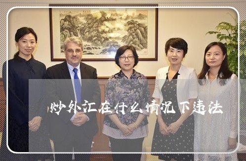 非法炒外汇(非法炒外汇如何计算非法经营数额罪)