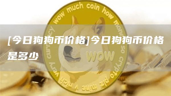 狗狗币今日最新价格(狗狗币今日最新价格比特币)