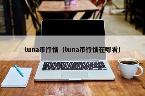 LUNA币最新消息(luna币暴雷怎么挽回)